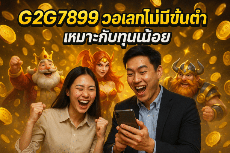 G2G7899 วอเลท ไม่มีขั้นต่ำ เหมาะกับทุนน้อย